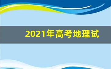 2021年高考地理试卷 (14页珍藏版)_高考化学试卷